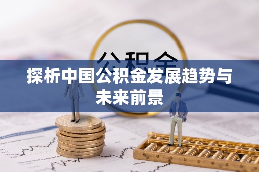 惠农探析中国公积金发展趋势与未来前景