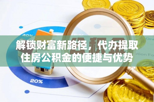 惠农解锁财富新路径，代办提取住房公积金的便捷与优势