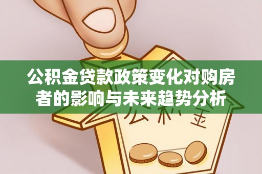 惠农公积金贷款政策变化对购房者的影响与未来趋势分析