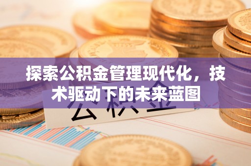惠农探索公积金管理现代化，技术驱动下的未来蓝图