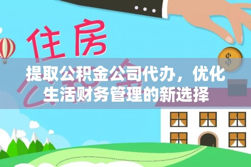 惠农提取公积金公司代办，优化生活财务管理的新选择