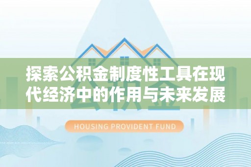 惠农探索公积金制度性工具在现代经济中的作用与未来发展趋势