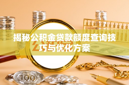 惠农揭秘公积金贷款额度查询技巧与优化方案