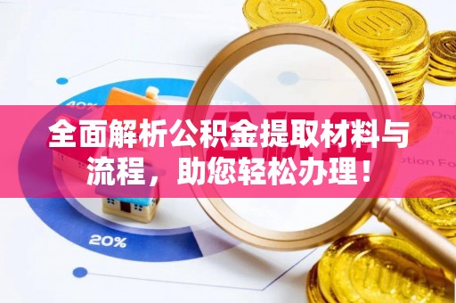 惠农全面解析公积金提取材料与流程，助您轻松办理！