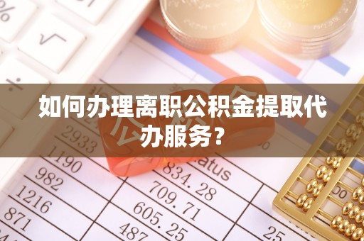 惠农如何办理离职公积金提取代办服务？