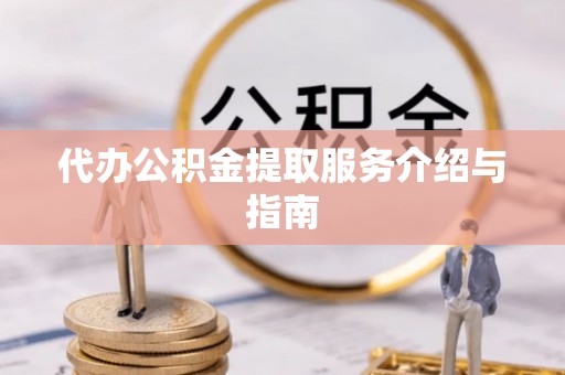 惠农代办公积金提取服务介绍与指南