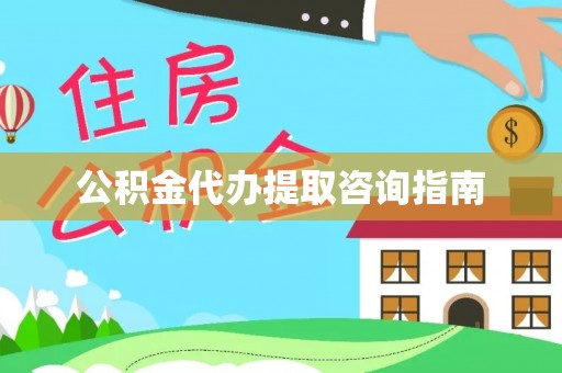 惠农公积金代办提取咨询指南