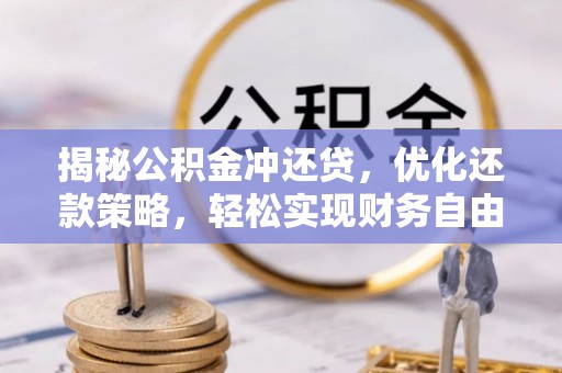惠农揭秘公积金冲还贷，优化还款策略，轻松实现财务自由